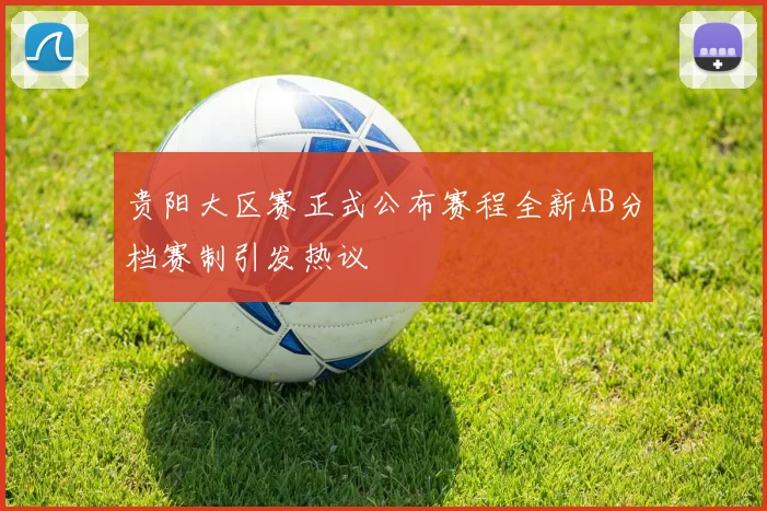贵阳大区赛正式公布赛程全新AB分档赛制引发热议
