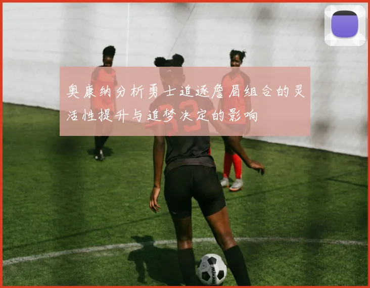 奥康纳分析勇士追逐詹眉组合的灵活性提升与追梦决定的影响