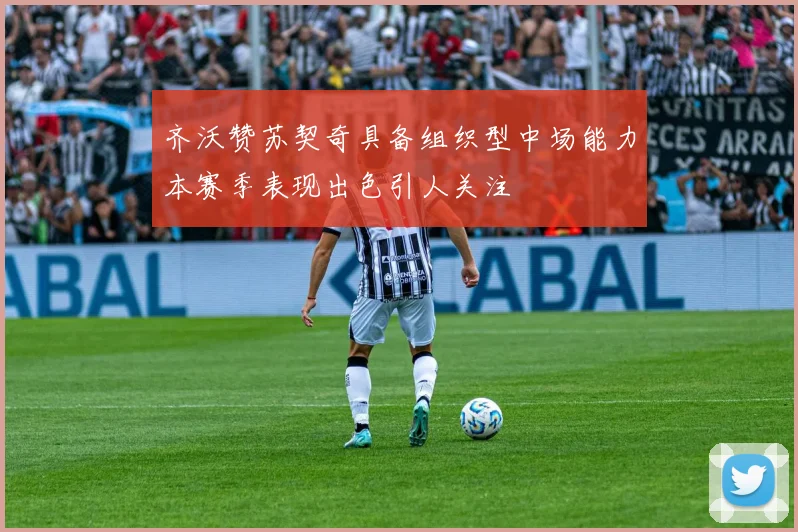 齐沃赞苏契奇具备组织型中场能力本赛季表现出色引人关注